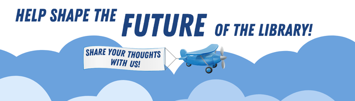 An image of clouds an an airplane with the text, "Help plan the future of the library." The plane is pulling a banner that says, "share your thoughts with us!"