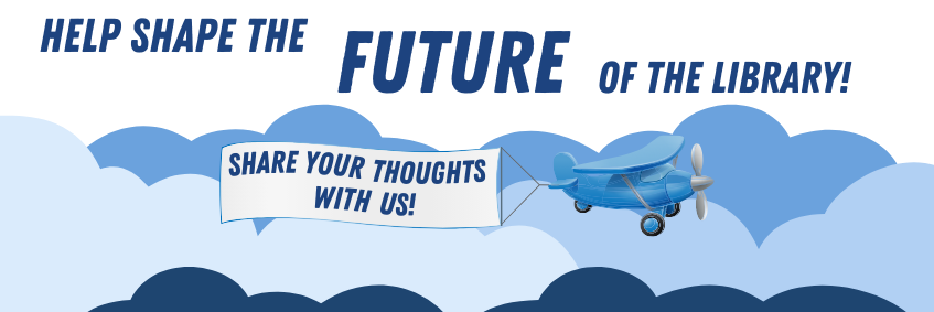 An image of clouds an an airplane with the text, "Help plan the future of the library." The plane is pulling a banner that says, "share your thoughts with us!"